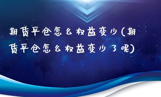 期货平仓怎么权益变少(期货平仓怎么权益变少了呢)_https://www.lcjysmgs.com_恒生指数直播_第1张
