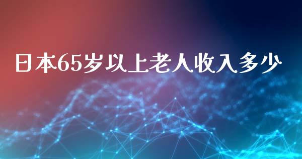 日本65岁以上老人收入多少_https://www.lcjysmgs.com_德指行情直播_第1张