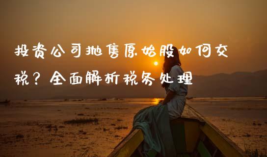 投资公司抛售原始股如何交税？全面解析税务处理_https://www.lcjysmgs.com_恒生指数直播_第1张