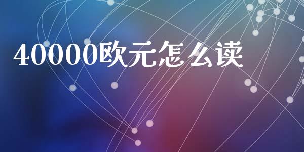 40000欧元怎么读_https://www.lcjysmgs.com_黄金期货直播喊单_第1张