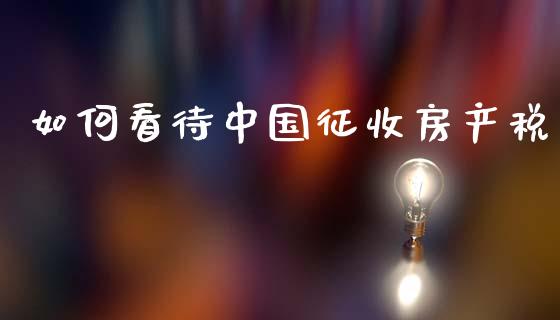 如何看待中国征收房产税_https://www.lcjysmgs.com_黄金期货直播喊单_第1张