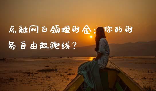 点融网白领理财金：你的财务自由起跑线？_https://www.lcjysmgs.com_黄金期货直播喊单_第1张