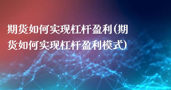 期货如何实现杠杆盈利(期货如何实现杠杆盈利模式)_https://www.lcjysmgs.com_黄金期货直播喊单_第1张
