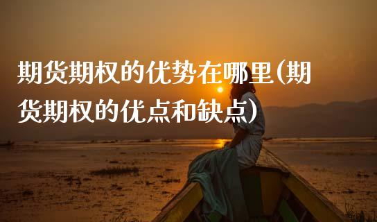 期货期权的优势在哪里(期货期权的优点和缺点)_https://www.lcjysmgs.com_恒指直播平台_第1张