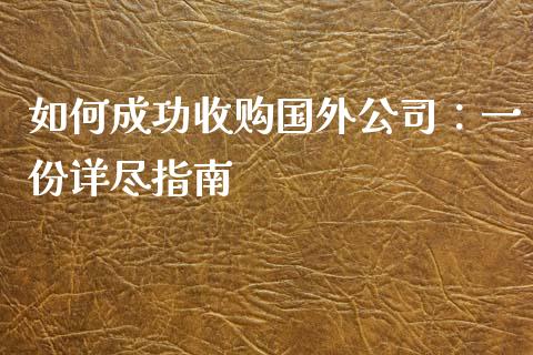 如何成功收购国外公司：一份详尽指南_https://www.lcjysmgs.com_恒指直播平台_第1张