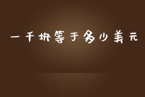 一千块等于多少美元_https://www.lcjysmgs.com_黄金期货直播喊单_第1张