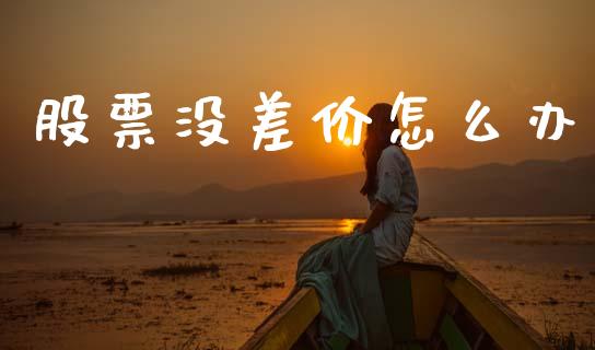 股票没差价怎么办_https://www.lcjysmgs.com_恒指直播平台_第1张