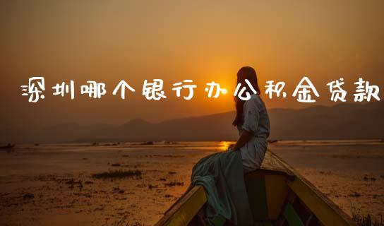 深圳哪个银行办公积金贷款_https://www.lcjysmgs.com_恒指直播平台_第1张