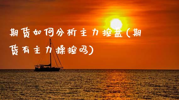 期货如何分析主力控盘(期货有主力操控吗)_https://www.lcjysmgs.com_恒指直播平台_第1张
