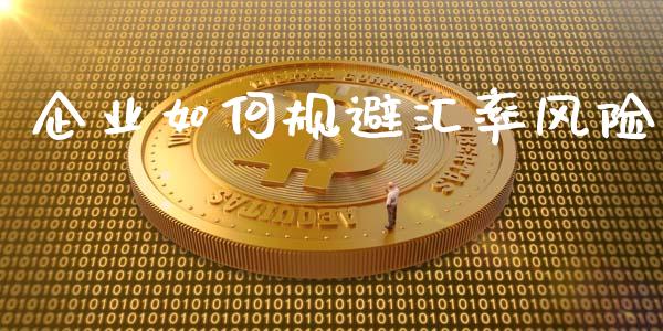 企业如何规避汇率风险_https://www.lcjysmgs.com_黄金期货直播喊单_第1张