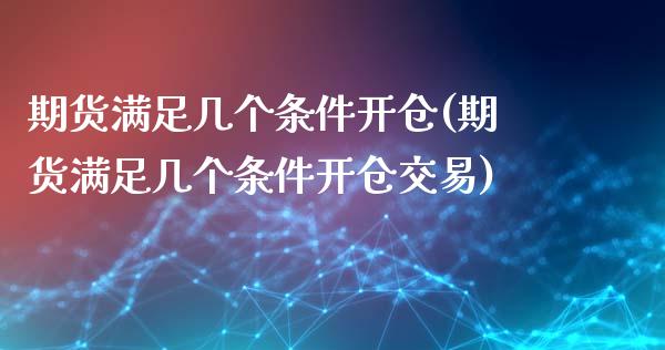 期货满足几个条件开仓(期货满足几个条件开仓交易)_https://www.lcjysmgs.com_德指行情直播_第1张
