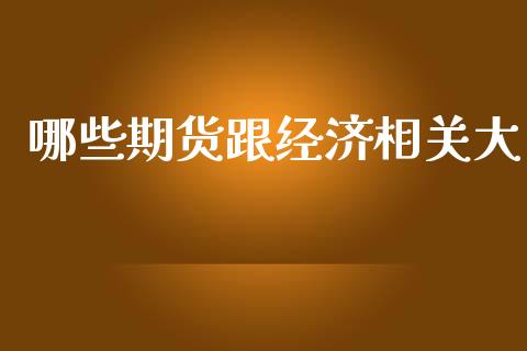 哪些期货跟经济相关大_https://www.lcjysmgs.com_德指行情直播_第1张