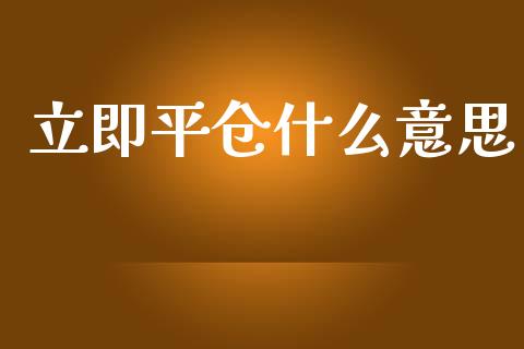 立即平仓什么意思_https://www.lcjysmgs.com_恒生指数直播_第1张