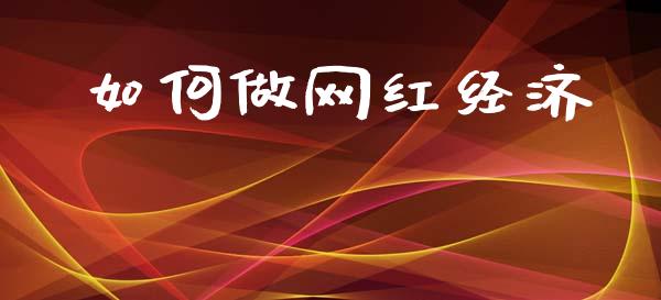 如何做网红经济_https://www.lcjysmgs.com_恒指直播平台_第1张