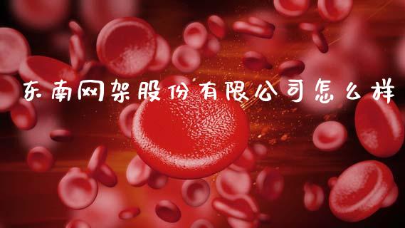 东南网架股份有限公司怎么样_https://www.lcjysmgs.com_黄金期货直播喊单_第1张