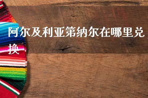 阿尔及利亚第纳尔在哪里兑换_https://www.lcjysmgs.com_黄金期货直播喊单_第1张