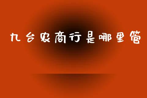九台农商行是哪里管_https://www.lcjysmgs.com_德指行情直播_第1张