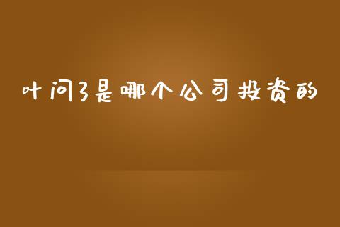 叶问3是哪个公司投资的_https://www.lcjysmgs.com_德指行情直播_第1张