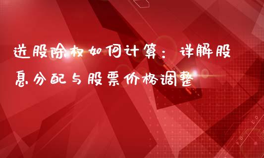 送股除权如何计算：详解股息分配与股票价格调整_https://www.lcjysmgs.com_黄金期货直播喊单_第1张