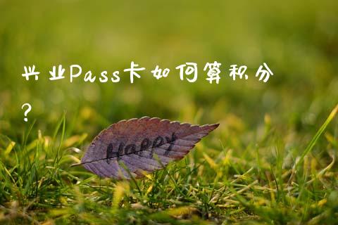 兴业Pass卡如何算积分？_https://www.lcjysmgs.com_恒指直播平台_第1张