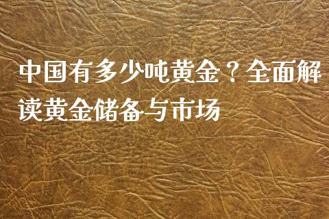 中国有多少吨黄金？全面解读黄金储备与市场_https://www.lcjysmgs.com_黄金期货直播喊单_第1张