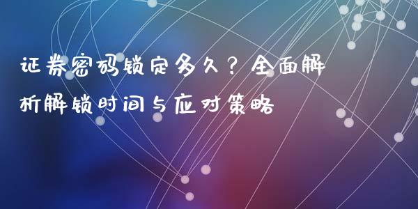 证券密码锁定多久？全面解析解锁时间与应对策略_https://www.lcjysmgs.com_黄金期货直播喊单_第1张