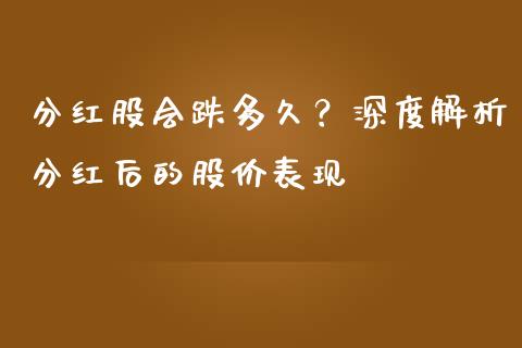 分红股会跌多久？深度解析分红后的股价表现_https://www.lcjysmgs.com_恒指直播平台_第1张