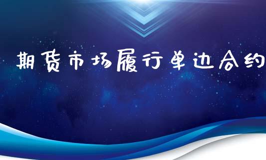 期货市场履行单边合约_https://www.lcjysmgs.com_黄金期货直播喊单_第1张