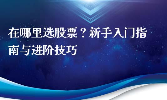 在哪里选股票？新手入门指南与进阶技巧_https://www.lcjysmgs.com_德指行情直播_第1张