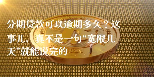 分期贷款可以逾期多久？这事儿，真不是一句“宽限几天”就能说完的_https://www.lcjysmgs.com_恒生指数直播_第1张