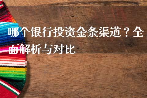 哪个银行投资金条渠道？全面解析与对比_https://www.lcjysmgs.com_黄金期货直播喊单_第1张