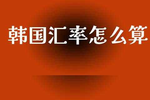 韩国汇率怎么算_https://www.lcjysmgs.com_恒生指数直播_第1张