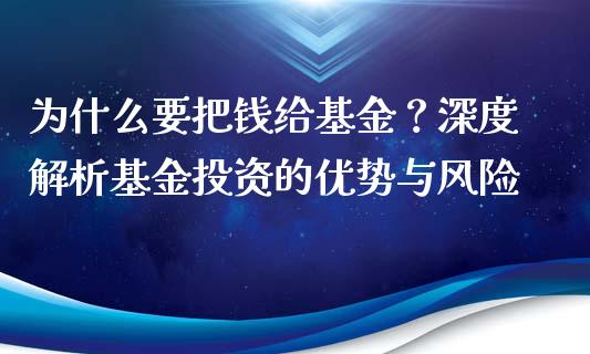为什么要把钱给基金？深度解析基金投资的优势与风险_https://www.lcjysmgs.com_德指行情直播_第1张