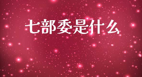 七部委是什么_https://www.lcjysmgs.com_恒生指数直播_第1张
