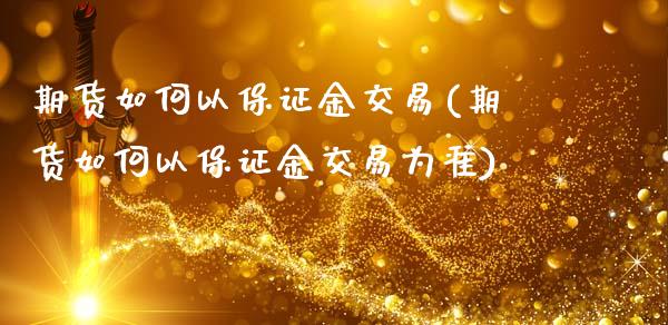 期货如何以保证金交易(期货如何以保证金交易为准)_https://www.lcjysmgs.com_恒指直播平台_第1张