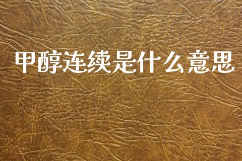 甲醇连续是什么意思_https://www.lcjysmgs.com_恒生指数直播_第1张