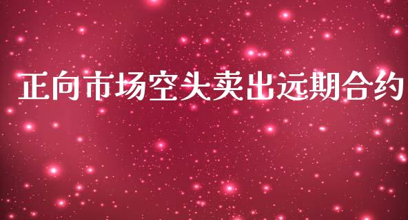 正向市场空头卖出远期合约_https://www.lcjysmgs.com_恒生指数直播_第1张