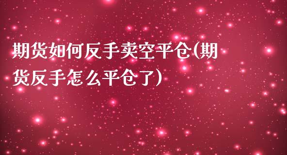 期货如何反手卖空平仓(期货反手怎么平仓了)_https://www.lcjysmgs.com_恒生指数直播_第1张