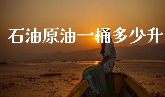 石油原油一桶多少升_https://www.lcjysmgs.com_黄金期货直播喊单_第1张