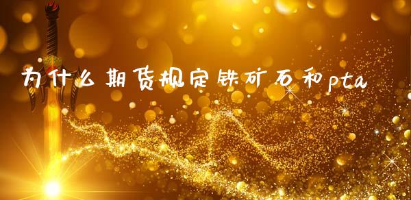 为什么期货规定铁矿石和pta_https://www.lcjysmgs.com_黄金期货直播喊单_第1张