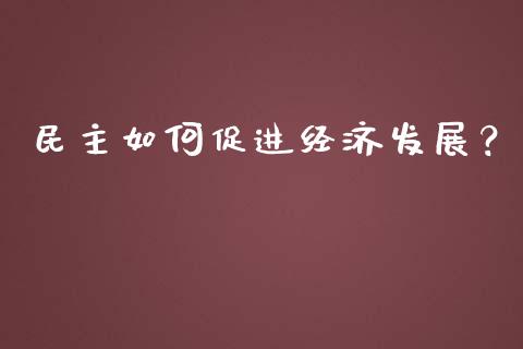 民主如何促进经济发展？_https://www.lcjysmgs.com_恒指直播平台_第1张