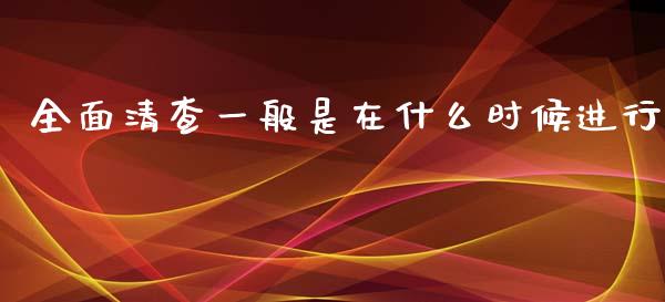 全面清查一般是在什么时候进行_https://www.lcjysmgs.com_黄金期货直播喊单_第1张