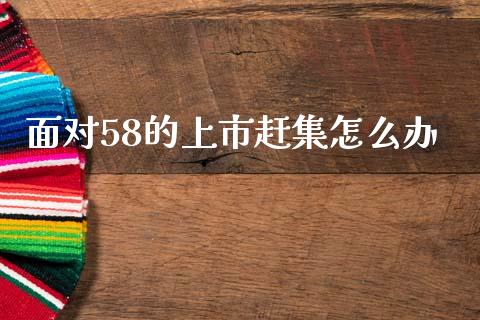 面对58的上市赶集怎么办_https://www.lcjysmgs.com_恒指直播平台_第1张