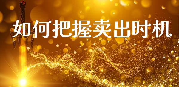 如何把握卖出时机_https://www.lcjysmgs.com_恒指直播平台_第1张
