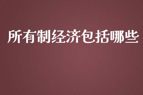 所有制经济包括哪些_https://www.lcjysmgs.com_黄金期货直播喊单_第1张