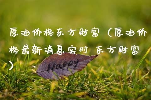 原油价格东方财富（原油价格最新消息实时 东方财富）_https://www.lcjysmgs.com_黄金期货直播喊单_第1张
