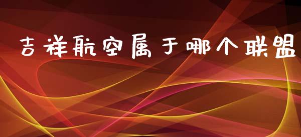 吉祥航空属于哪个联盟_https://www.lcjysmgs.com_恒指直播平台_第1张