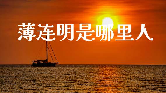 薄连明是哪里人_https://www.lcjysmgs.com_德指行情直播_第1张
