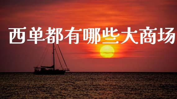 西单都有哪些大商场_https://www.lcjysmgs.com_黄金期货直播喊单_第1张
