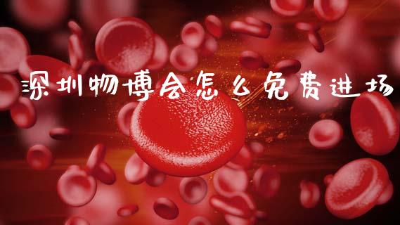 深圳物博会怎么免费进场_https://www.lcjysmgs.com_德指行情直播_第1张